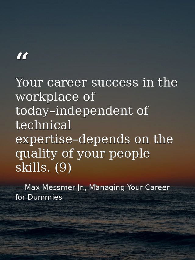 Your career success in the workplace of today–independent of technical expertise–depends on the quality of your people s — Max Messmer Jr., Managing Your Career for Dummies