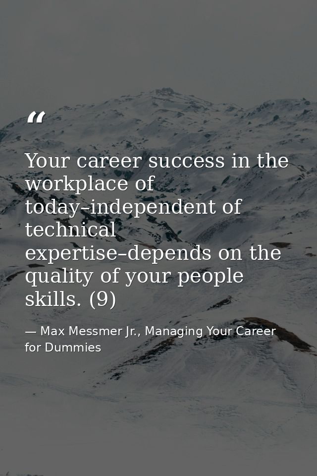 Your career success in the workplace of today–independent of technical expertise–depends on the quality of your people s — Max Messmer Jr., Managing Your Career for Dummies
