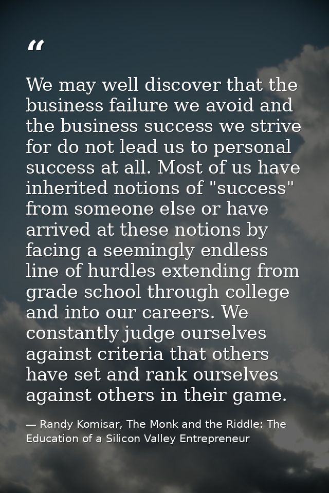 We may well discover that the business failure we avoid and the business success we strive for do not lead us to persona — Randy Komisar, The Monk and the Riddle: The Education of a Silicon Valley Entrepreneur