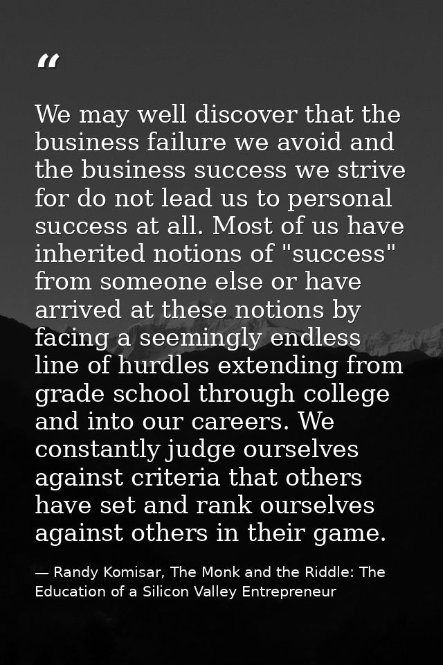We may well discover that the business failure we avoid and the business success we strive for do not lead us to persona — Randy Komisar, The Monk and the Riddle: The Education of a Silicon Valley Entrepreneur