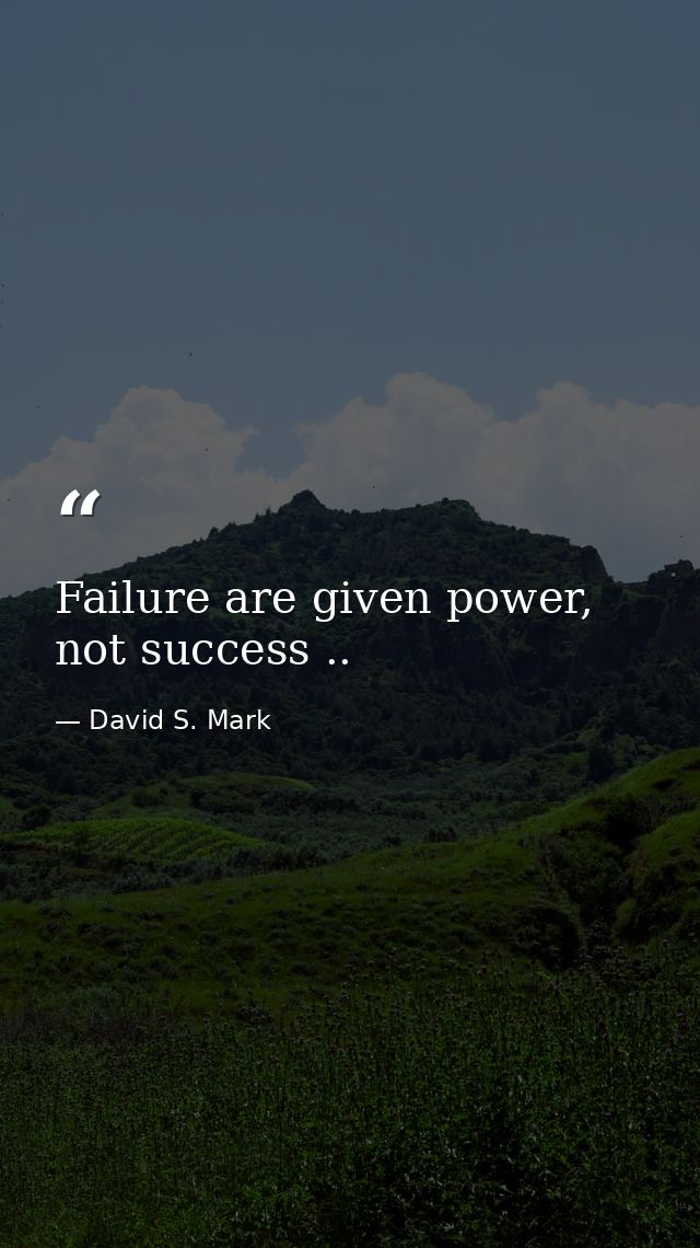 Failure are given power, not success .. — David S. Mark
