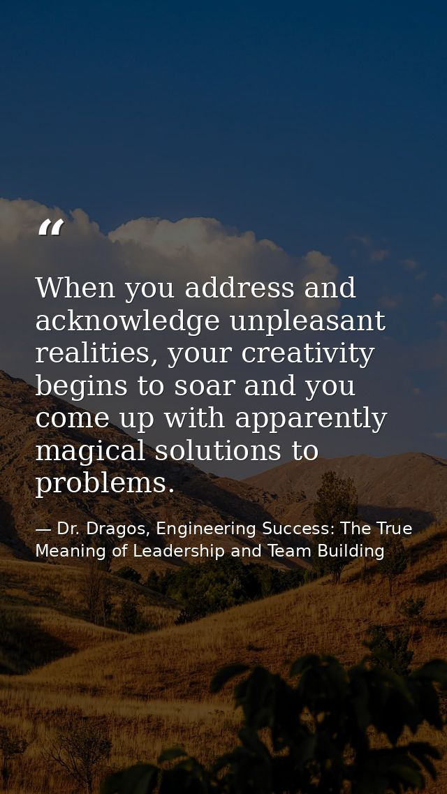 When you address and acknowledge unpleasant realities, your creativity begins to soar and you come up with apparently ma — Dr. Dragos, Engineering Success: The True Meaning of Leadership and Team Building