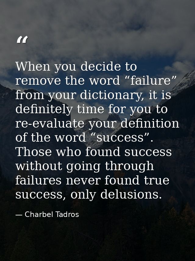 When you decide to remove the word “failure” from your dictionary, it is definitely time for you to re-evaluate your def — Charbel Tadros