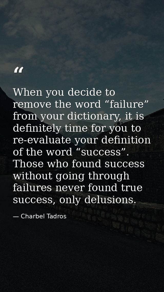 When you decide to remove the word “failure” from your dictionary, it is definitely time for you to re-evaluate your def — Charbel Tadros
