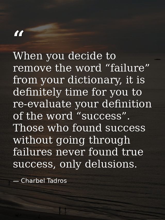 When you decide to remove the word “failure” from your dictionary, it is definitely time for you to re-evaluate your def — Charbel Tadros