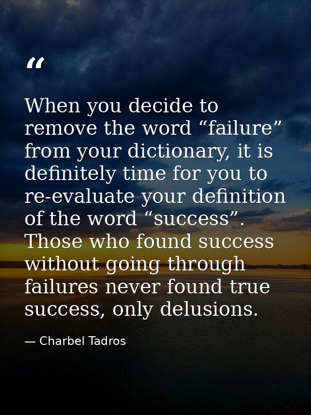 When you decide to remove the word “failure” from your dictionary, it is definitely time for you to re-evaluate your def — Charbel Tadros