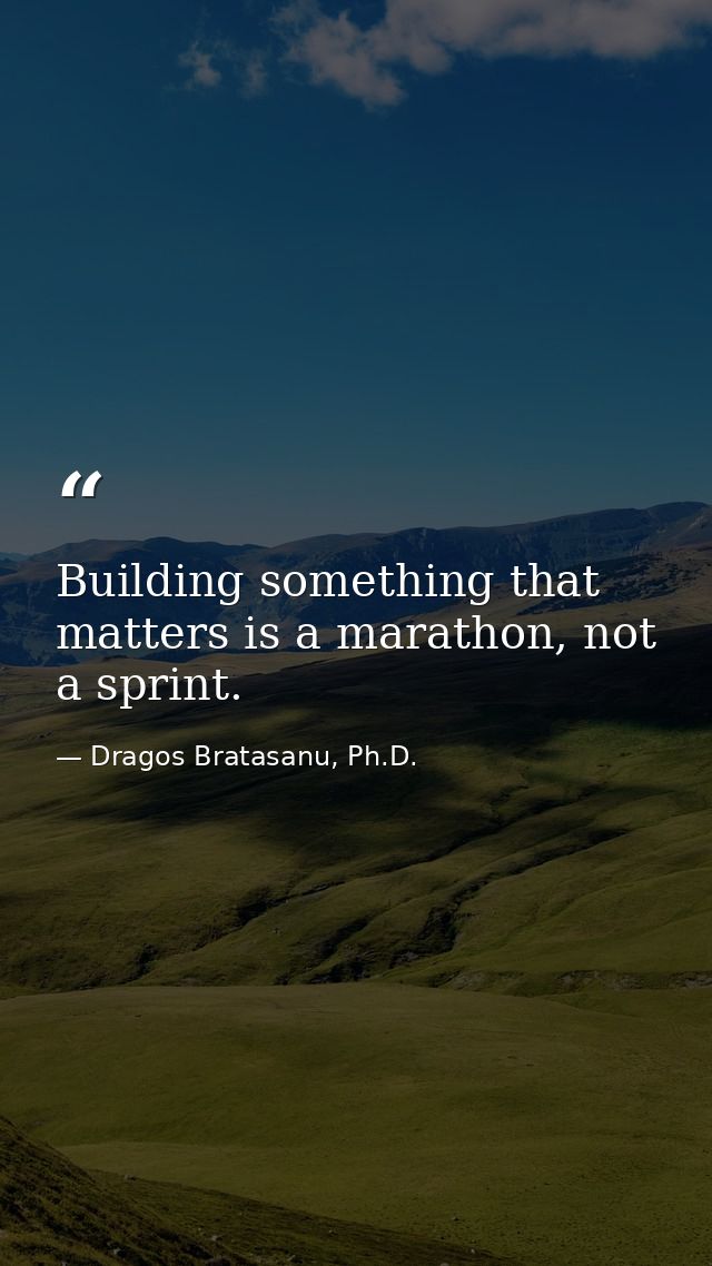 Building something that matters is a marathon, not a sprint. — Dragos Bratasanu, Ph.D.