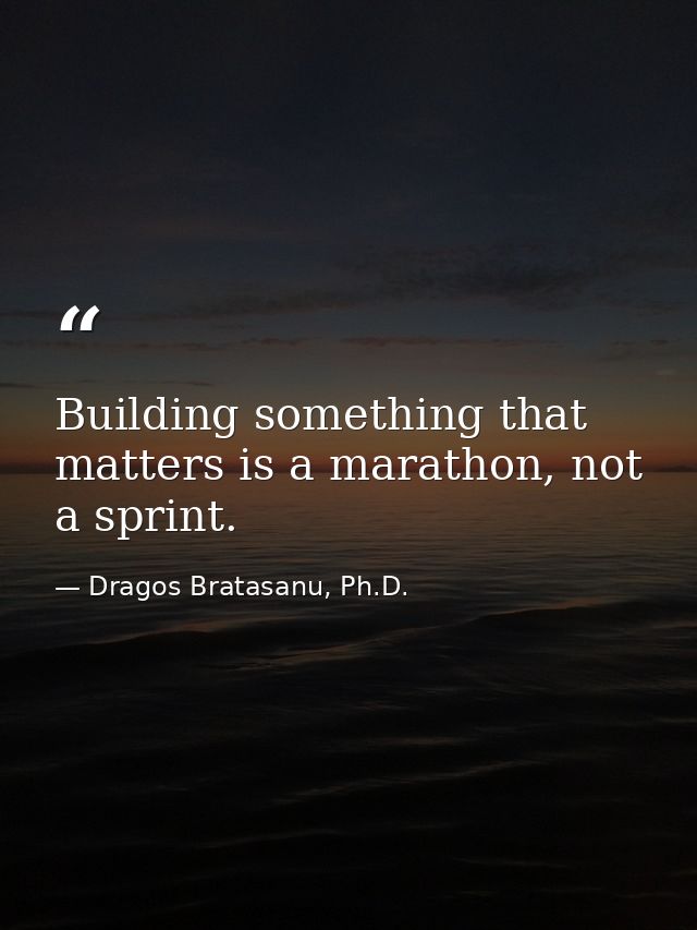 Building something that matters is a marathon, not a sprint. — Dragos Bratasanu, Ph.D.