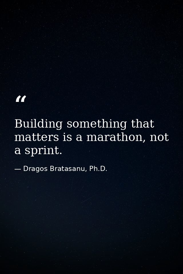 Building something that matters is a marathon, not a sprint. — Dragos Bratasanu, Ph.D.