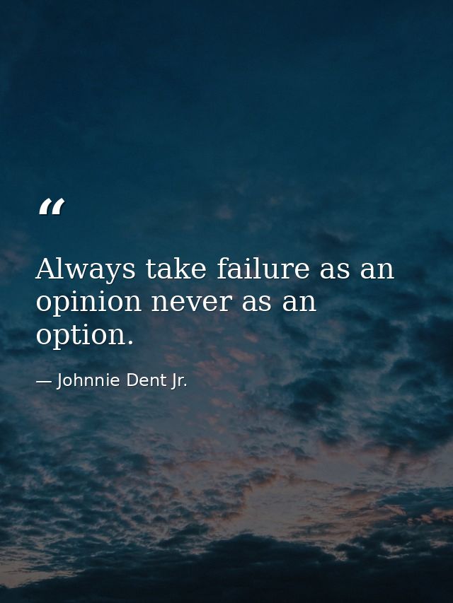 Always take failure as an opinion never as an option. — Johnnie Dent Jr.