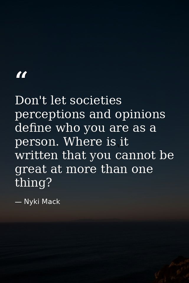 Don't let societies perceptions and opinions define who you are as a person. Where is it written that you cannot be grea — Nyki Mack