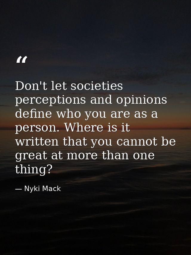 Don't let societies perceptions and opinions define who you are as a person. Where is it written that you cannot be grea — Nyki Mack