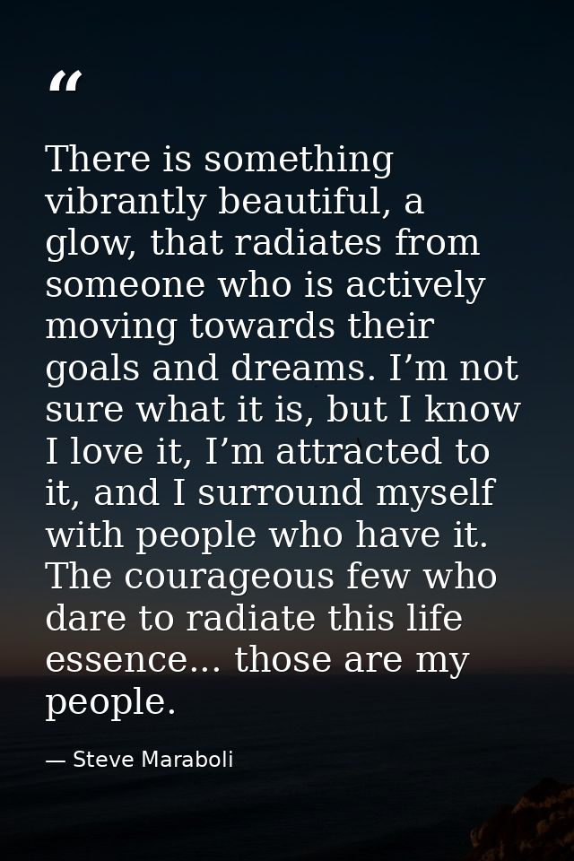 There is something vibrantly beautiful, a glow, that radiates from someone who is actively moving towards their goals an — Steve Maraboli