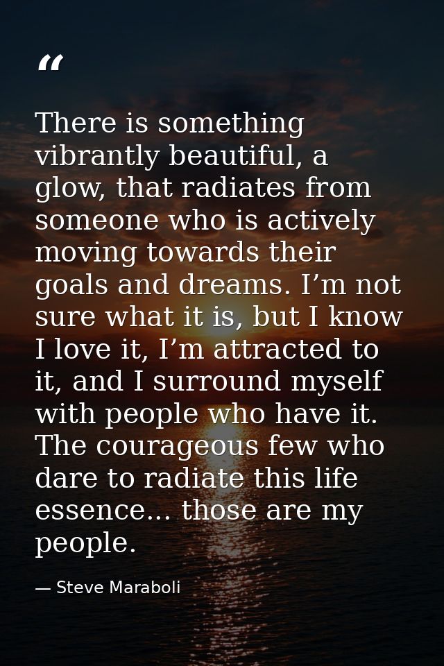 There is something vibrantly beautiful, a glow, that radiates from someone who is actively moving towards their goals an — Steve Maraboli