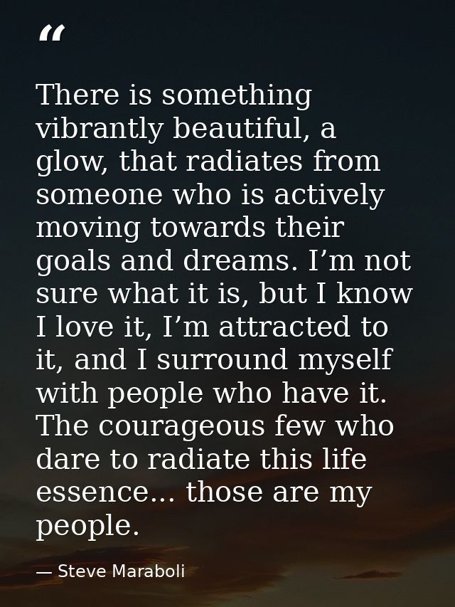 There is something vibrantly beautiful, a glow, that radiates from someone who is actively moving towards their goals an — Steve Maraboli