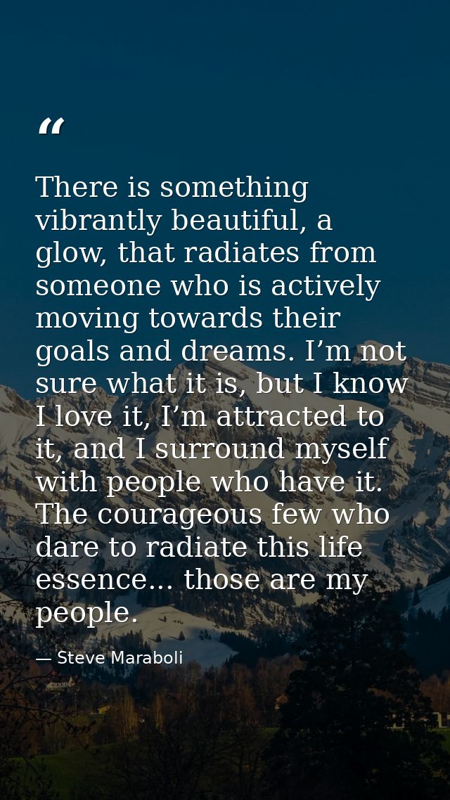There is something vibrantly beautiful, a glow, that radiates from someone who is actively moving towards their goals an — Steve Maraboli