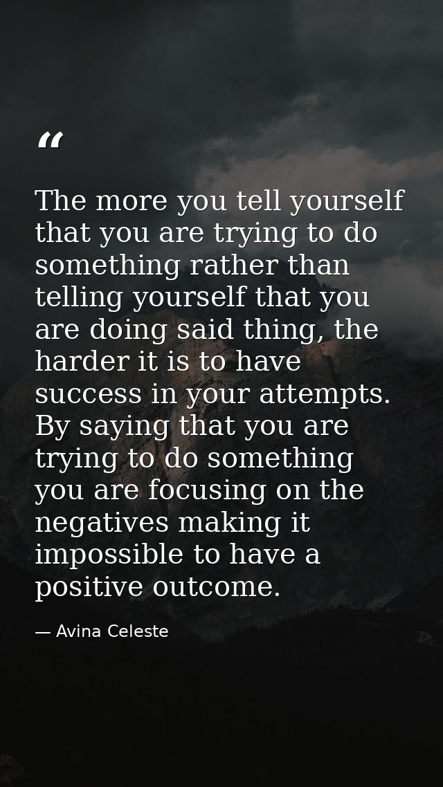 The more you tell yourself that you are trying to do something rather than telling yourself that you are doing said thin — Avina Celeste