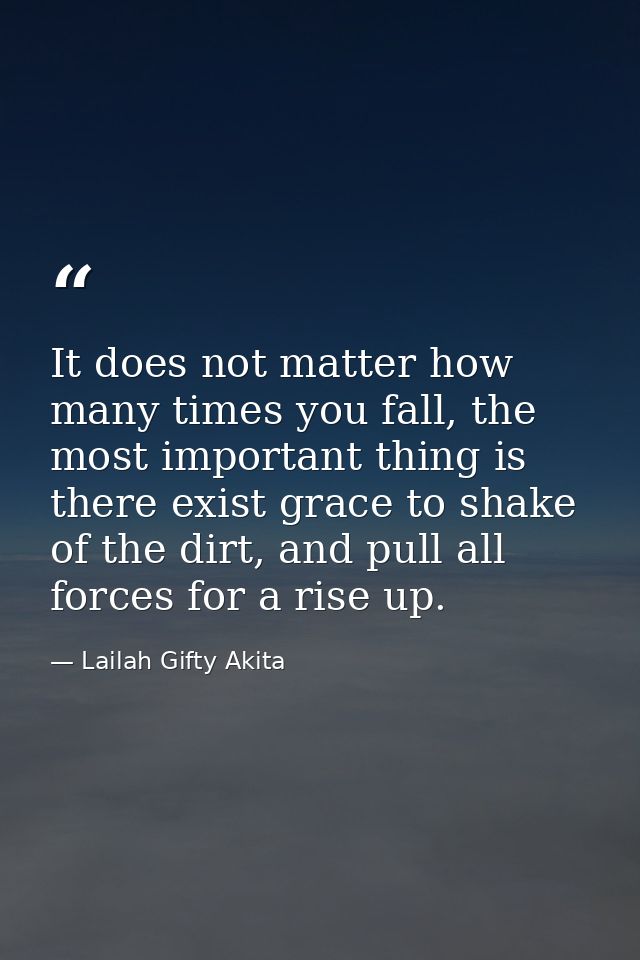 It does not matter how many times you fall, the most important thing is there exist grace to shake of the dirt, and pull — Lailah Gifty Akita