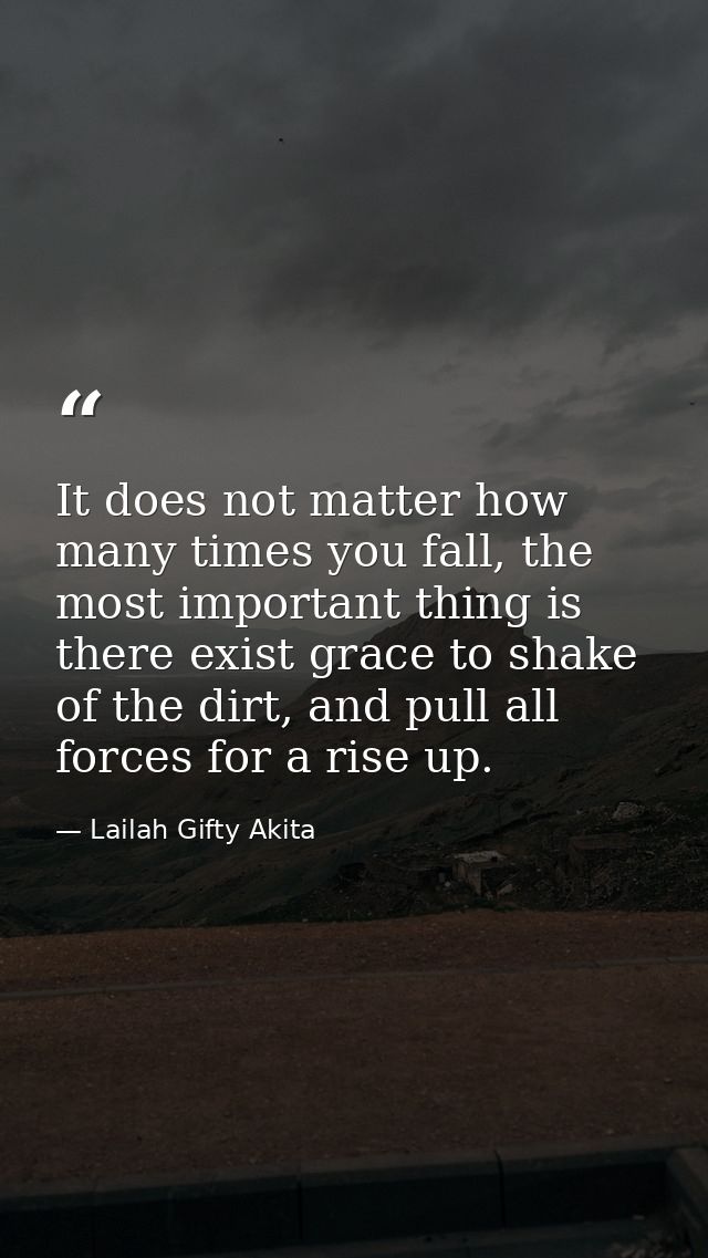 It does not matter how many times you fall, the most important thing is there exist grace to shake of the dirt, and pull — Lailah Gifty Akita
