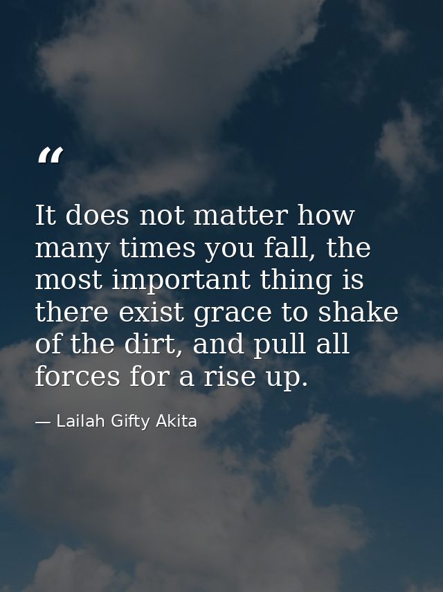 It does not matter how many times you fall, the most important thing is there exist grace to shake of the dirt, and pull — Lailah Gifty Akita
