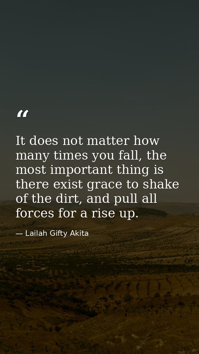It does not matter how many times you fall, the most important thing is there exist grace to shake of the dirt, and pull — Lailah Gifty Akita