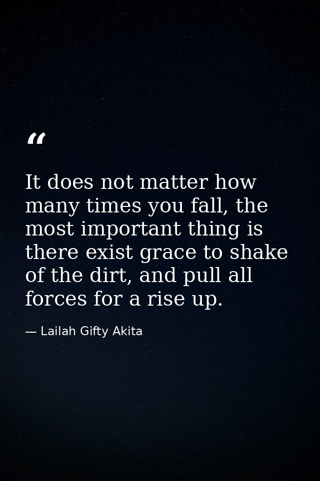 It does not matter how many times you fall, the most important thing is there exist grace to shake of the dirt, and pull — Lailah Gifty Akita