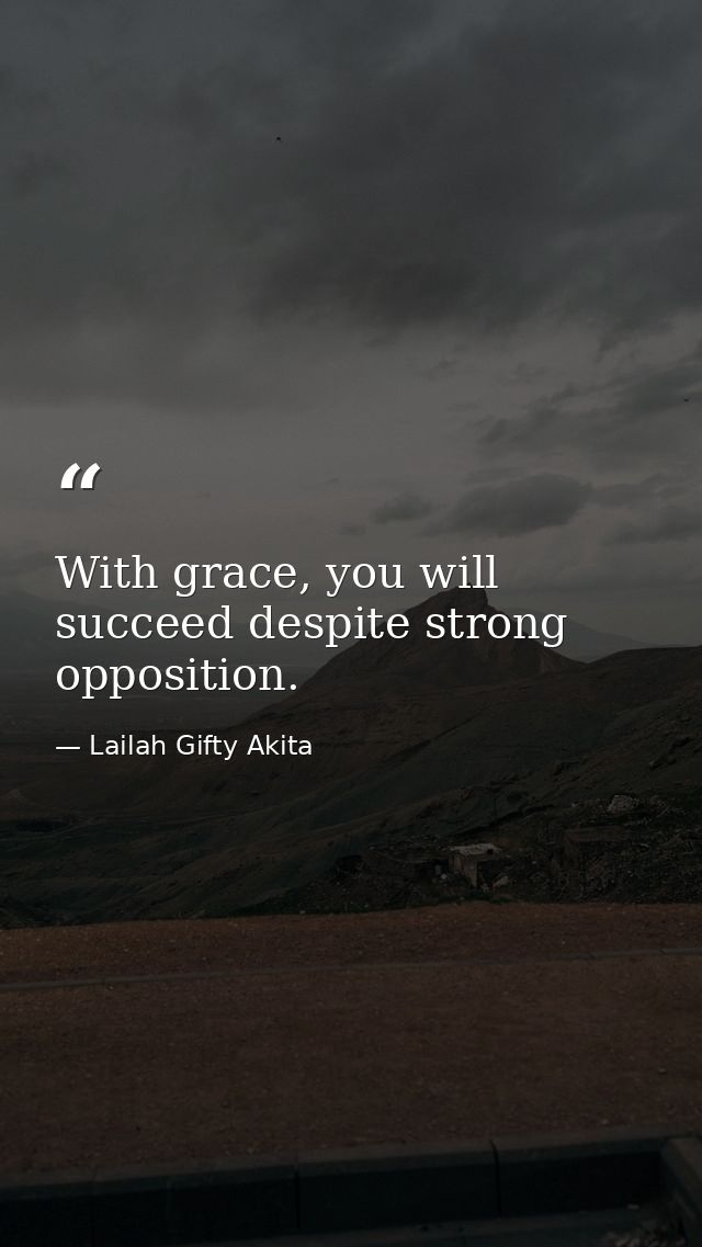 With grace, you will succeed despite strong opposition. — Lailah Gifty Akita