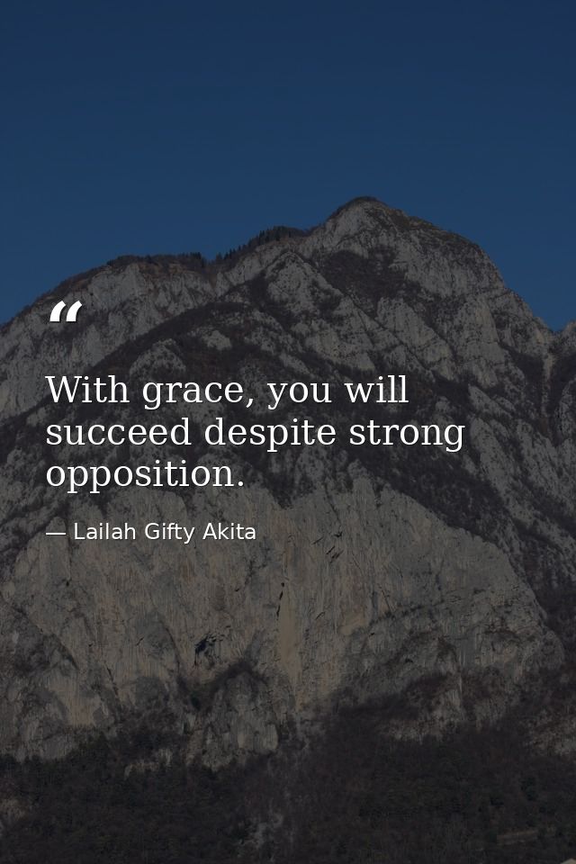 With grace, you will succeed despite strong opposition. — Lailah Gifty Akita