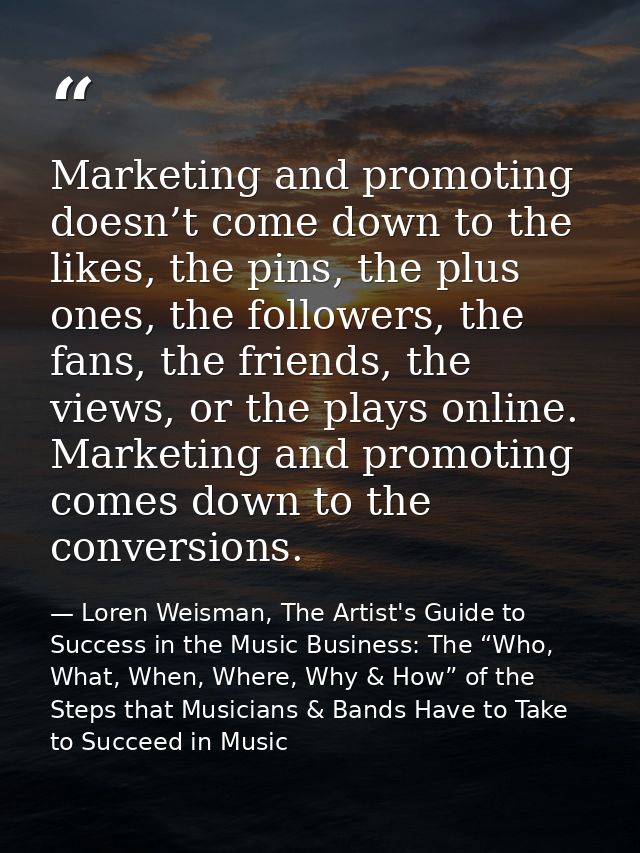Marketing and promoting doesn’t come down to the likes, the pins, the plus ones, the followers, the fans, the friends, t — Loren Weisman, The Artist's Guide to Success in the Music Business: The “Who, What, When, Where, Why & How” of the Steps that Musicians & Bands Have to Take to Succeed in Music