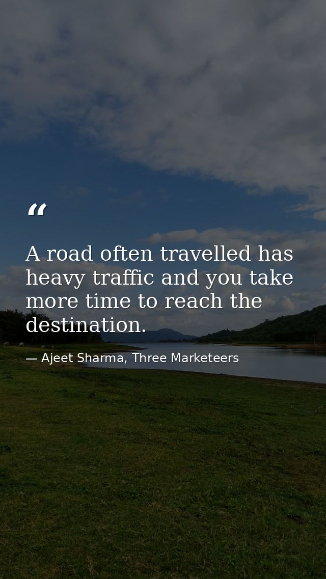 A road often travelled has heavy traffic and you take more time to reach the destination. — Ajeet Sharma, Three Marketeers