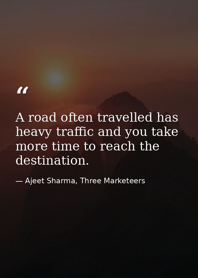 A road often travelled has heavy traffic and you take more time to reach the destination. — Ajeet Sharma, Three Marketeers