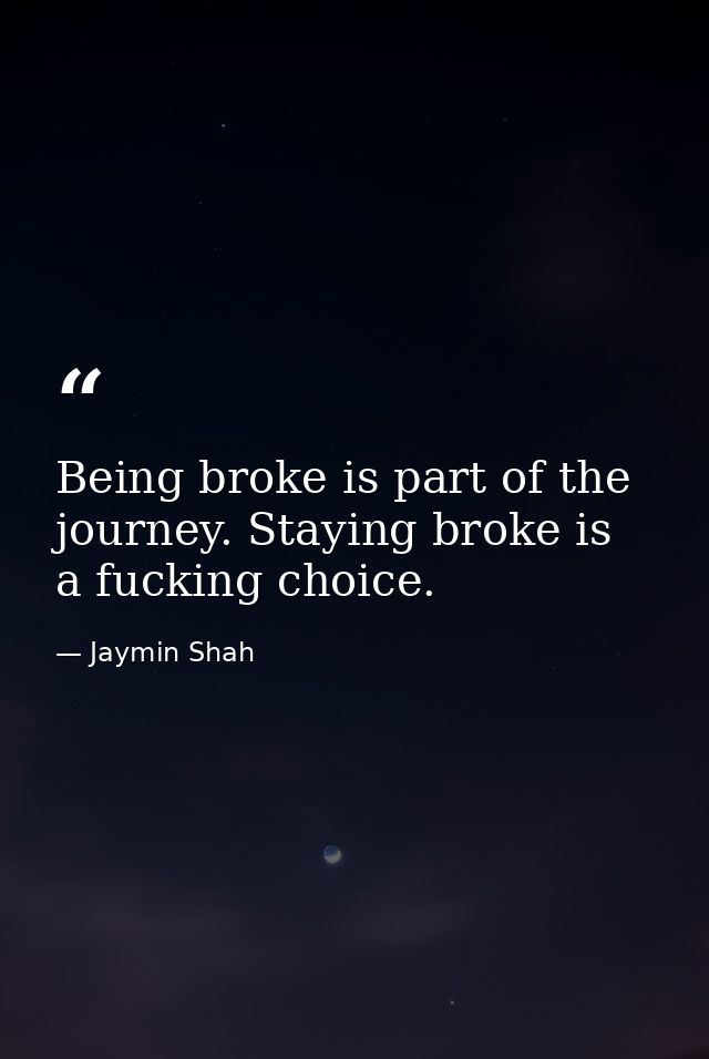 Being broke is part of the journey. Staying broke is a fucking choice. — Jaymin Shah