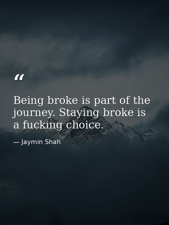 Being broke is part of the journey. Staying broke is a fucking choice. — Jaymin Shah