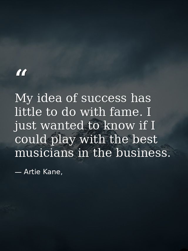My idea of success has little to do with fame. I just wanted to know if I could play with the best musicians in the busi — Artie Kane,