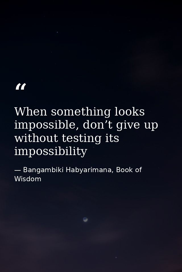 When something looks impossible, don’t give up without testing its impossibility — Bangambiki Habyarimana, Book of Wisdom