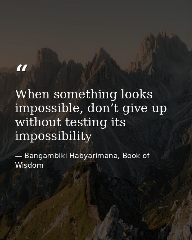 When something looks impossible, don’t give up without testing its impossibility — Bangambiki Habyarimana, Book of Wisdom