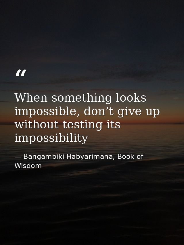 When something looks impossible, don’t give up without testing its impossibility — Bangambiki Habyarimana, Book of Wisdom