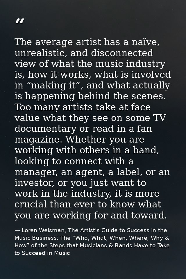 The average artist has a naïve, unrealistic, and disconnected view of what the music industry is, how it works, what is  — Loren Weisman, The Artist's Guide to Success in the Music Business: The “Who, What, When, Where, Why & How” of the Steps that Musicians & Bands Have to Take to Succeed in Music
