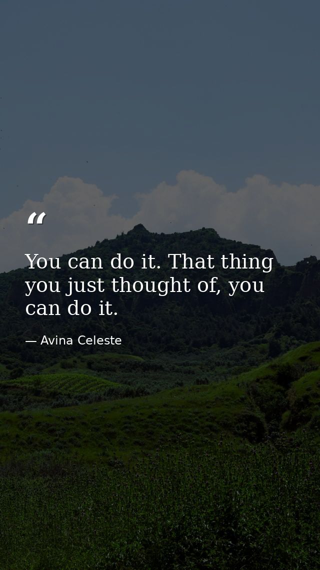 You can do it. That thing you just thought of, you can do it. — Avina Celeste