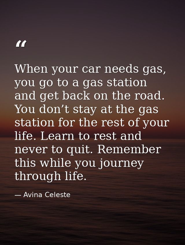 When your car needs gas, you go to a gas station and get back on the road. You don’t stay at the gas station for the res — Avina Celeste