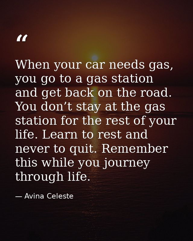 When your car needs gas, you go to a gas station and get back on the road. You don’t stay at the gas station for the res — Avina Celeste