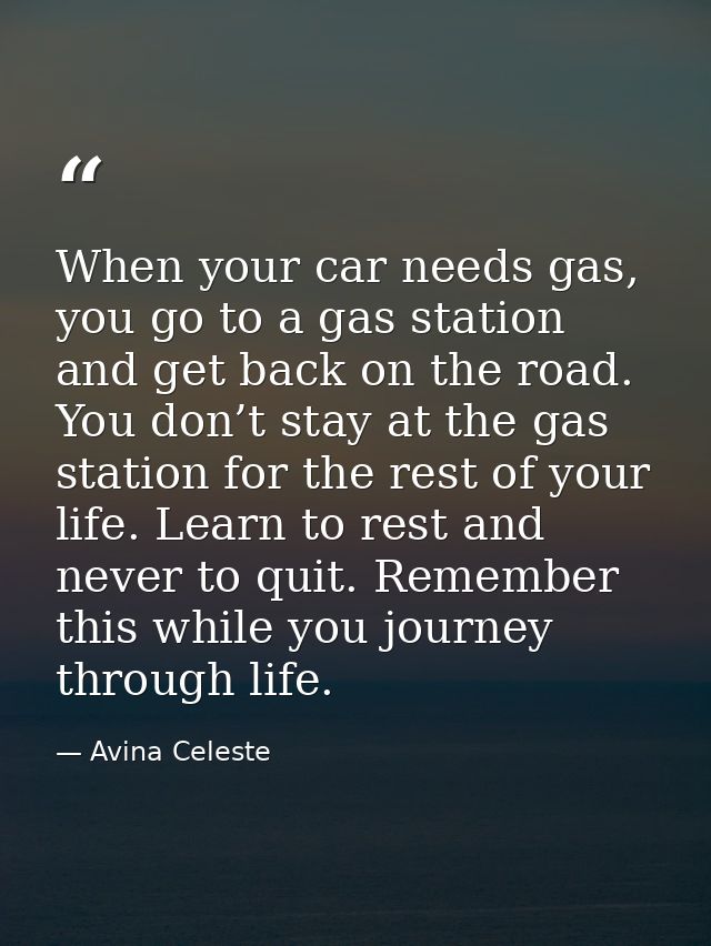 When your car needs gas, you go to a gas station and get back on the road. You don’t stay at the gas station for the res — Avina Celeste