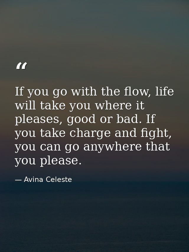 If you go with the flow, life will take you where it pleases, good or bad. If you take charge and fight, you can go anyw — Avina Celeste