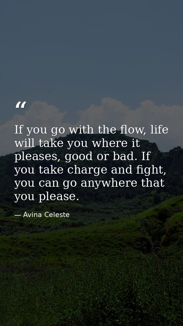 If you go with the flow, life will take you where it pleases, good or bad. If you take charge and fight, you can go anyw — Avina Celeste