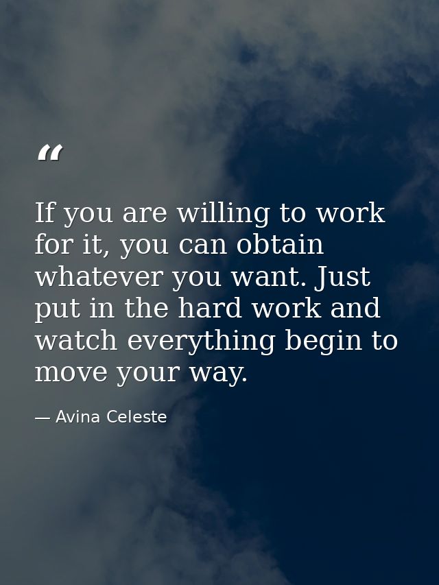 If you are willing to work for it, you can obtain whatever you want. Just put in the hard work and watch everything begi — Avina Celeste