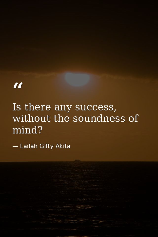 Is there any success, without the soundness of mind? — Lailah Gifty Akita