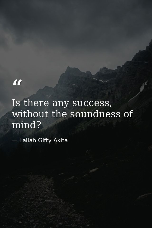 Is there any success, without the soundness of mind? — Lailah Gifty Akita