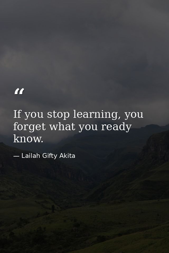 If you stop learning, you forget what you ready know. — Lailah Gifty Akita