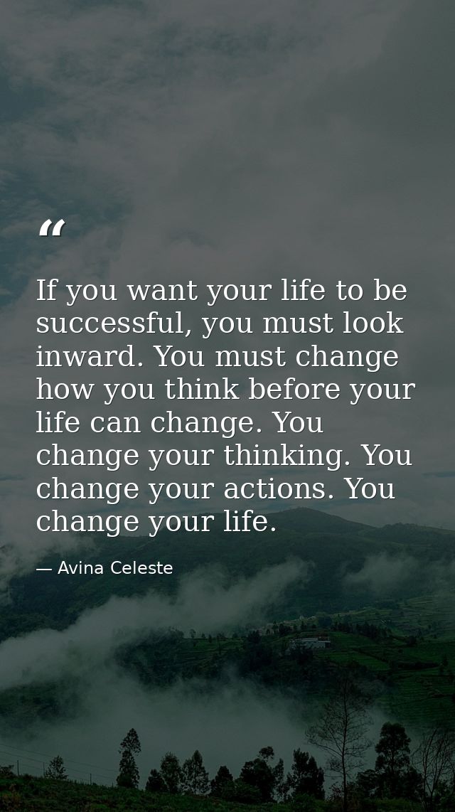 If you want your life to be successful, you must look inward. You must change how you think before your life can change. — Avina Celeste