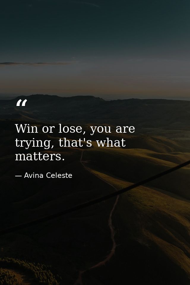 Win or lose, you are trying, that's what matters. — Avina Celeste